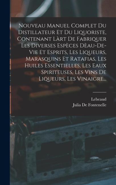 Nouveau Manuel Complet Du Distillateur Et Du Liquoriste, Contenant Làrt De Fabriquer Les Diverses Espèces Dèau-De-Vie Et Esprits, Les Liqueurs, Marasq - Lebeaud, Julia De Fontenelle