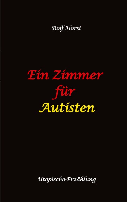 Ein Zimmer für Autisten - hochfunktionaler Autismus, Asperger-Syndrom, Missbrauch, Postwachstum, Permakultur, Sucht, Psychotherapie, Mobbing, Utopie, Krankenhaus, autistengerechtes Krankenzimmer - Rolf Horst