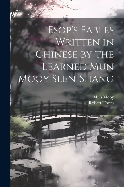 Esop's Fables Written in Chinese by the Learned Mun Mooy Seen-Shang - Mun Mooy, Thom Robert