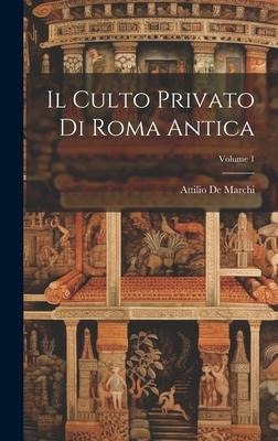 Il Culto Privato Di Roma Antica; Volume 1 - Attilio De Marchi