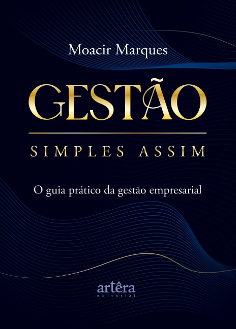 Gestão Simples Assim: O Guia Prático da Gestão Empresarial - Moacir Marques