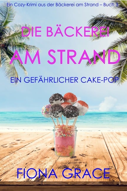 Die Bäckerei am Strand: Ein gefährlicher Cake-Pop (Ein Cozy-Krimi aus der Bäckerei am Strand - Band 3) - Fiona Grace
