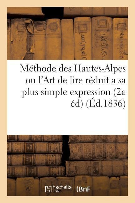 Méthode Des Hautes-Alpes Ou l'Art de Lire Réduit a Sa Plus Simple Expression: Divisé En Trois Parties. Prix 30 Cent. 2e Édition - Sans Auteur