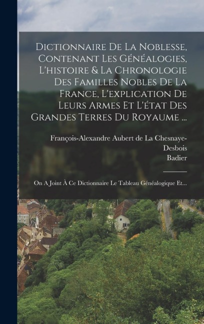 Dictionnaire De La Noblesse, Contenant Les Généalogies, L'histoire & La Chronologie Des Familles Nobles De La France, L'explication De Leurs Armes Et - Badier