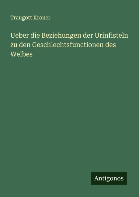 Ueber die Beziehungen der Urinfisteln zu den Geschlechtsfunctionen des Weibes - Traugott Kroner