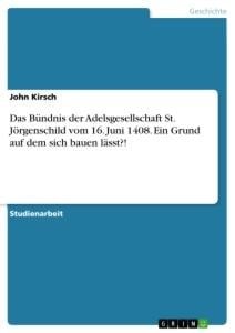 Das Bündnis der Adelsgesellschaft St. Jörgenschild vom 16. Juni 1408. Ein Grund auf dem sich bauen lässt?! - John Kirsch