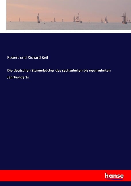 Die deutschen Stammbücher des sechzehnten bis neunzehnten Jahrhunderts - Robert Und Richard Keil