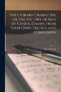 The Literary Character, or, The History of Men of Genius, Drawn From Their Own Feelings and Confession; 2 - Isaac Disraeli