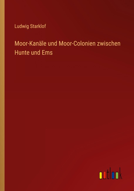 Moor-Kanäle und Moor-Colonien zwischen Hunte und Ems - Ludwig Starklof