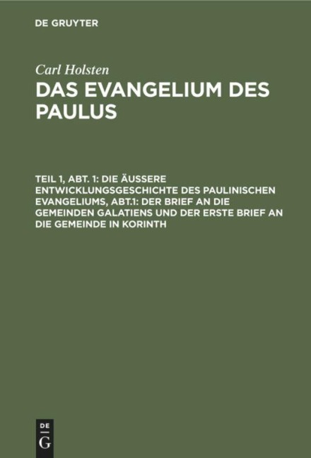 Die äußere Entwicklungsgeschichte des paulinischen Evangeliums, Abt.1: Der Brief an die gemeinden Galatiens und der erste Brief an die Gemeinde in Korinth - Carl Holsten