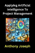 Applying Artificial Intelligence To Project Management - Anthony Joseph