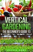 Cover-Bild zum Titel 'Vertical Gardening : The Beginner's Guide To Organic & Sustainable Produce Production Without A Backyard' von 'Olivia Abby'