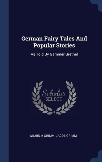 German Fairy Tales And Popular Stories: As Told By Gammer Grethel - Wilhelm Grimm, Jacob Grimm