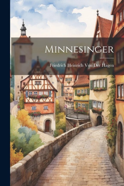 Minnesinger - Friedrich Heinrich Von Der Hagen
