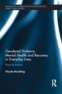 Gendered Violence, Abuse and Mental Health in Everyday Lives - Nicole Moulding