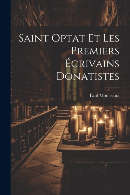 Saint Optat et les premiers écrivains donatistes [microform] - Paul Monceaux