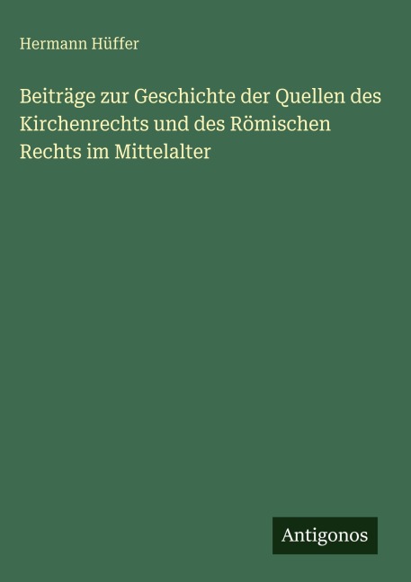 Beiträge zur Geschichte der Quellen des Kirchenrechts und des Römischen Rechts im Mittelalter - Hermann Hüffer