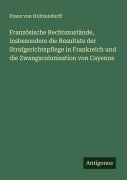 Französische Rechtszustände, insbesondere die Resultate der Strafgerichtspflege in Frankreich und die Zwangscolonisation von Cayenne - Franz Von Holtzendorff
