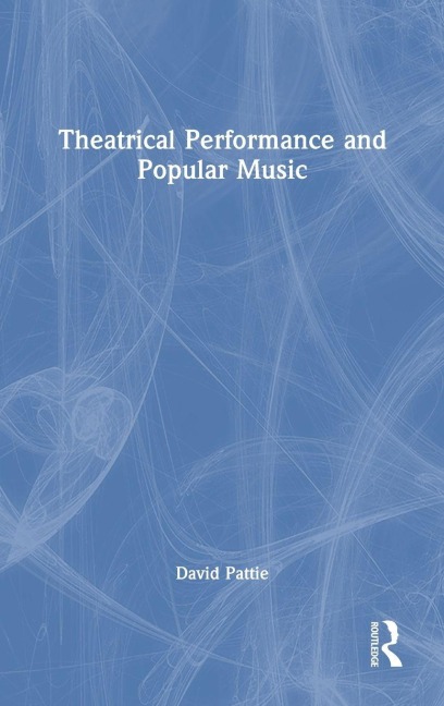 Theatrical Performance and Popular Music - David Pattie