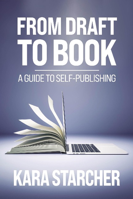 From Draft to Book: A Guide to Self-publishing - Kara Starcher