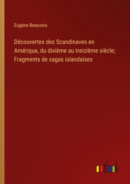 Découvertes des Scandinaves en Amérique, du dixième au treizième siècle; Fragments de sagas islandaises - Eugène Beauvois