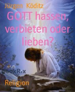 Cover-Bild zum Titel 'GOTT hassen, verbieten oder lieben?' von 'Jürgen Köditz'