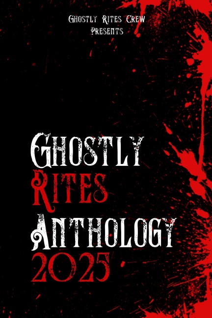 Ghostly Rites Anthology 2025 (Ghostly Rites Crew Presents, #1) - Ghostly Rites Crew, Karen J Mossman, Kevin Chapman, Isabelle Bayley, Azrael S Henwood