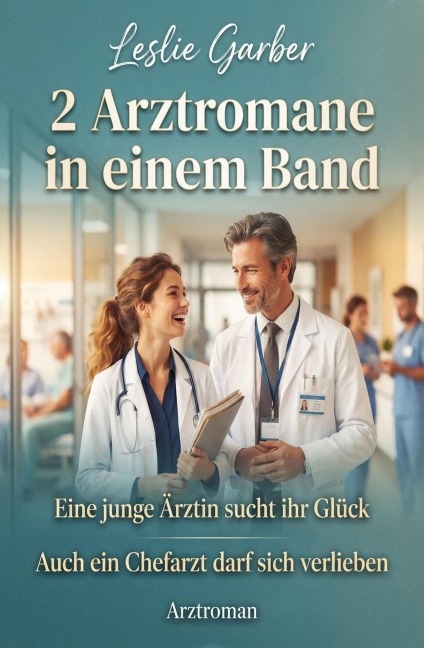 2 Arztromane in einem Band: Eine junge Ärztin sucht ihr Glück / Auch ein Chefarzt darf sich verlieben: Arztroman - Leslie Garber