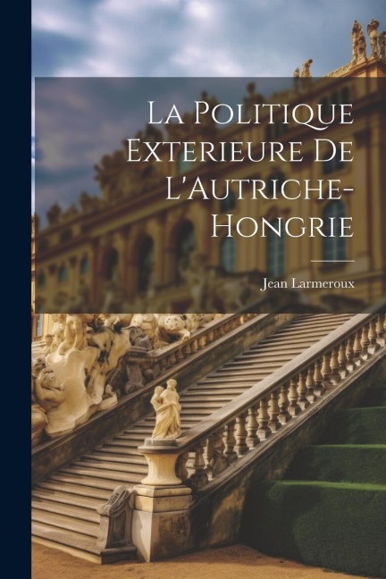 La Politique Exterieure De L'Autriche-Hongrie - Jean Larmeroux