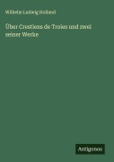 Cover-Bild zum Titel 'Über Crestiens de Troies und zwei seiner Werke' von 'Wilhelm Ludwig Holland'