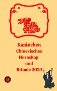Kaninchen Chinesisches Horoskop und Rituale 2024 - Alina A Rubi, Angeline Rubi