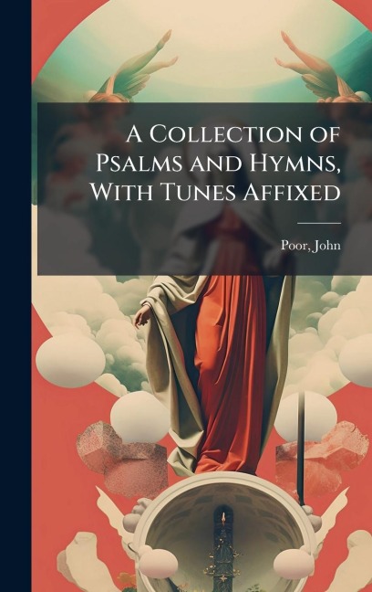 A Collection of Psalms and Hymns, With Tunes Affixed - John Poor