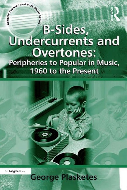 B-Sides, Undercurrents and Overtones: Peripheries to Popular in Music, 1960 to the Present - George Plasketes