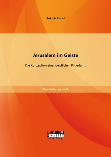 Jerusalem im Geiste: Die Konzeption einer geistlichen Pilgerfahrt - Antonia Riedel