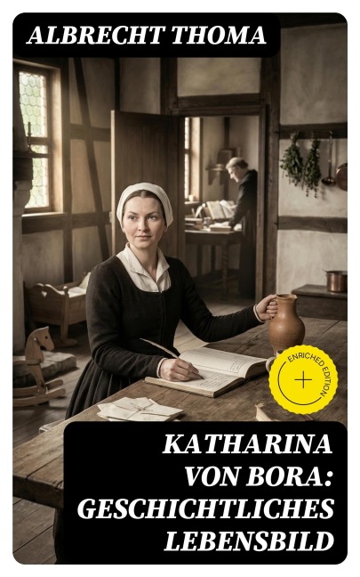 Katharina von Bora: Geschichtliches Lebensbild - Albrecht Thoma