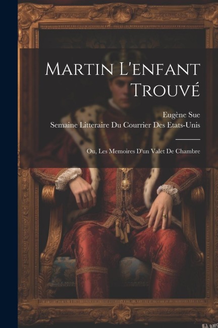 Martin L'enfant Trouvé; Ou, Les Memoires D'un Valet De Chambre - Eugène Sue, Semaine Litteraire Du Cou Etats-Unis