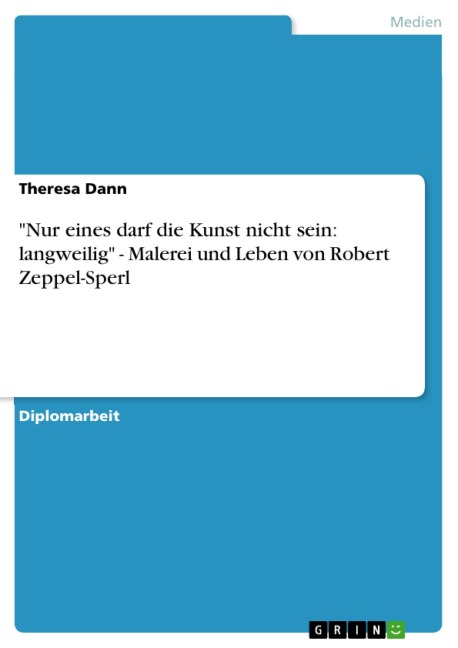 "Nur eines darf die Kunst nicht sein: langweilig" - Malerei und Leben von Robert Zeppel-Sperl - Theresa Dann
