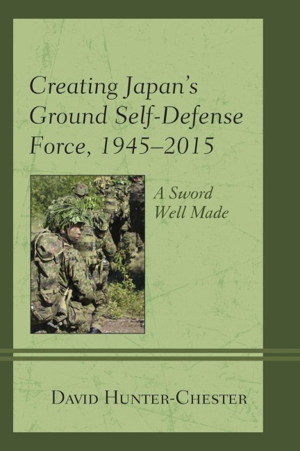 Creating Japan's Ground Self-Defense Force, 1945-2015 - David Hunter-Chester