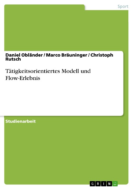 Tätigkeitsorientiertes Modell und Flow-Erlebnis - Daniel Obländer, Marco Bräuninger, Christoph Rutsch