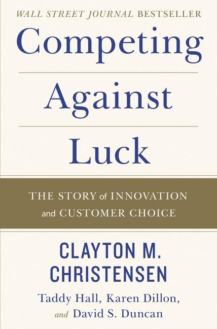 Competing Against Luck - Clayton M. Christensen, Taddy Hall, Karen Dillon, David S. Duncan