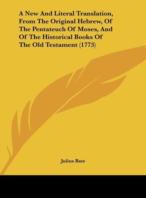 A New And Literal Translation, From The Original Hebrew, Of The Pentateuch Of Moses, And Of The Historical Books Of The Old Testament (1773) - Julius Bate