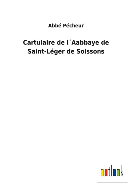 Cartulaire de l¿Aabbaye de Saint-Léger de Soissons - Abbé Pécheur