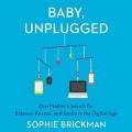 Baby, Unplugged: One Mother's Search for Balance, Reason, and Sanity in the Digital Age - Sophie Brickman