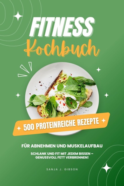 Fitness Kochbuch: 500 Proteinreiche Rezepte für Abnehmen und Muskelaufbau (Schlank und fit mit jedem Bissen - Genussvoll Fett verbrennen!) - Sanja J. Gibson