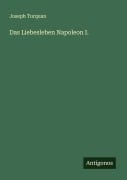 Cover-Bild zum Titel 'Das Liebesleben Napoleon I.' von 'Joseph Turquan'
