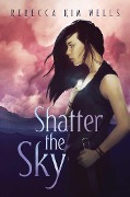 Shatter the Sky - Rebecca Kim Wells