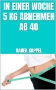 Cover-Bild zum Titel 'In einer Woche 5 kg abnehmen ab 40' von 'Rabea Kappel'