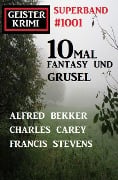 Cover-Bild zum Titel 'Geisterkrimi Superband 1001: 10mal Fantasy und Grusel' von 'Alfred Bekker, Charles Carey, Francis Stevens'