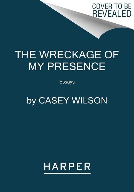 The Wreckage of My Presence - Casey Wilson