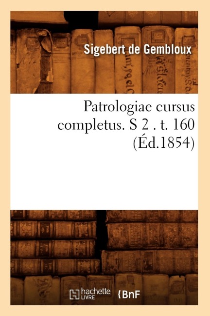 Patrologiae Cursus Completus. S 2 . T. 160 (Éd.1854) - Sigebert de Gembloux